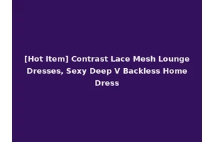 [Hot Item] Contrast Lace Mesh Lounge Dresses, Sexy Deep V Backless Home Dress