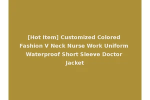 [Hot Item] Customized Colored Fashion V Neck Nurse Work Uniform Waterproof Short Sleeve Doctor Jacket