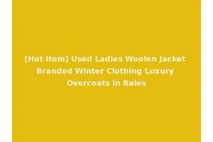 [Hot Item] Used Ladies Woolen Jacket Branded Winter Clothing Luxury Overcoats in Bales