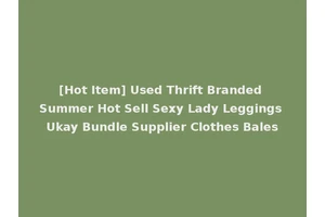 [Hot Item] Used Thrift Branded Summer Hot Sell Sexy Lady Leggings Ukay Bundle Supplier Clothes Bales