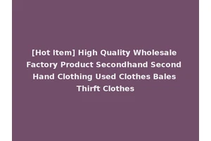 [Hot Item] High Quality Wholesale Factory Product Secondhand Second Hand Clothing Used Clothes Bales Thirft Clothes