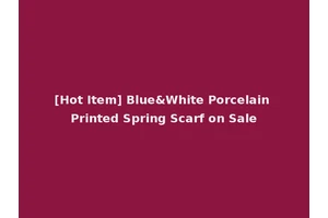 [Hot Item] Blue&White Porcelain Printed Spring Scarf on Sale