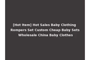 [Hot Item] Hot Sales Baby Clothing Rompers Set Custom Cheap Baby Sets Wholesale China Baby Clothes