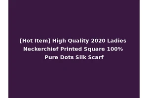 [Hot Item] High Quality 2020 Ladies Neckerchief Printed Square 100% Pure Dots Silk Scarf