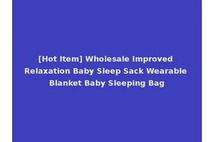 [Hot Item] Wholesale Improved Relaxation Baby Sleep Sack Wearable Blanket Baby Sleeping Bag