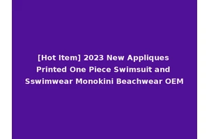 [Hot Item] 2023 New Appliques Printed One Piece Swimsuit and Sswimwear Monokini Beachwear OEM