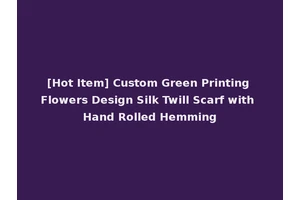 [Hot Item] Custom Green Printing Flowers Design Silk Twill Scarf with Hand Rolled Hemming