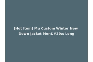[Hot Item] Mu Custom Winter New Down Jacket Men's Long