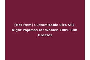 [Hot Item] Customizable Size Silk Night Pajamas for Women 100% Silk Dresses