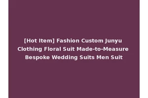 [Hot Item] Fashion Custom Junyu Clothing Floral Suit Made-to-Measure Bespoke Wedding Suits Men Suit