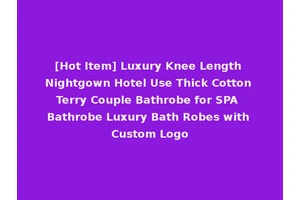 [Hot Item] Luxury Knee Length Nightgown Hotel Use Thick Cotton Terry Couple Bathrobe for SPA Bathrobe Luxury Bath Robes with Custom Logo