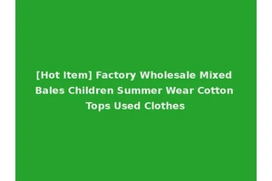 [Hot Item] Factory Wholesale Mixed Bales Children Summer Wear Cotton Tops Used Clothes