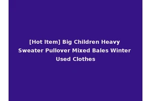 [Hot Item] Big Children Heavy Sweater Pullover Mixed Bales Winter Used Clothes