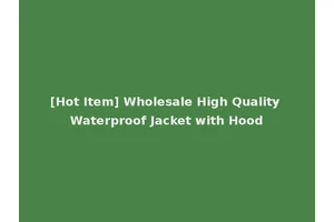 [Hot Item] Wholesale High Quality Waterproof Jacket with Hood