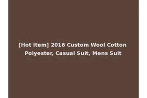 [Hot Item] 2016 Custom Wool Cotton Polyester, Casual Suit, Mens Suit