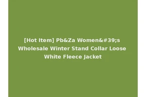 [Hot Item] Pb&Za Women's Wholesale Winter Stand Collar Loose White Fleece Jacket