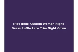 [Hot Item] Custom Woman Night Dress Ruffle Lace Trim Night Gown