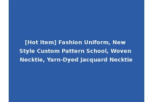 [Hot Item] Fashion Uniform, New Style Custom Pattern School, Woven Necktie, Yarn-Dyed Jacquard Necktie