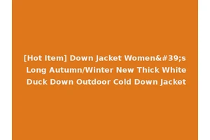 [Hot Item] Down Jacket Women's Long Autumn/Winter New Thick White Duck Down Outdoor Cold Down Jacket