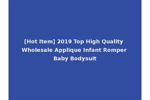 [Hot Item] 2019 Top High Quality Wholesale Applique Infant Romper Baby Bodysuit