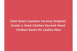 [Hot Item] Summer Factory Original Grade a Used Clothes Second Hand Clothes Bales for Ladies Men
