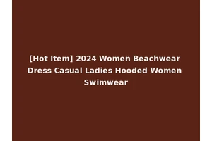 [Hot Item] 2024 Women Beachwear Dress Casual Ladies Hooded Women Swimwear