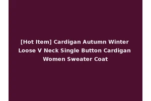 [Hot Item] Cardigan Autumn Winter Loose V Neck Single Button Cardigan Women Sweater Coat