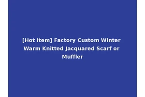 [Hot Item] Factory Custom Winter Warm Knitted Jacquared Scarf or Muffler