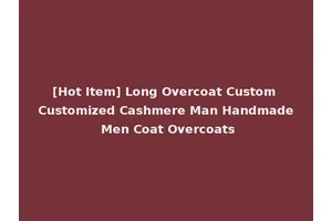 [Hot Item] Long Overcoat Custom Customized Cashmere Man Handmade Men Coat Overcoats