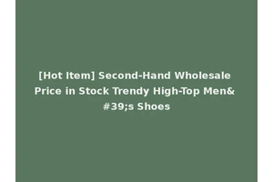 [Hot Item] Second-Hand Wholesale Price in Stock Trendy High-Top Men's Shoes