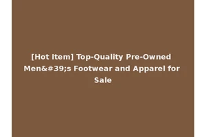 [Hot Item] Top-Quality Pre-Owned Men's Footwear and Apparel for Sale