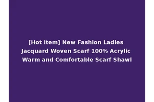 [Hot Item] New Fashion Ladies Jacquard Woven Scarf 100% Acrylic Warm and Comfortable Scarf Shawl