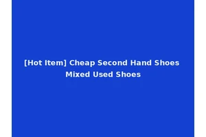 [Hot Item] Cheap Second Hand Shoes Mixed Used Shoes