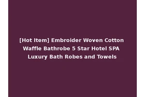 [Hot Item] Embroider Woven Cotton Waffle Bathrobe 5 Star Hotel SPA Luxury Bath Robes and Towels