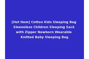 [Hot Item] Cotton Kids Sleeping Bag Sleeveless Children Sleeping Sack with Zipper Newborn Wearable Knitted Baby Sleeping Bag