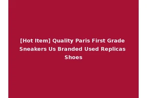 [Hot Item] Quality Paris First Grade Sneakers Us Branded Used Replicas Shoes