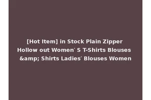 [Hot Item] in Stock Plain Zipper Hollow out Women′ S T-Shirts Blouses &amp; Shirts Ladies′ Blouses Women