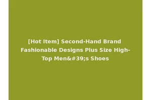 [Hot Item] Second-Hand Brand Fashionable Designs Plus Size High-Top Men's Shoes