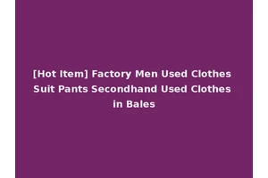 [Hot Item] Factory Men Used Clothes Suit Pants Secondhand Used Clothes in Bales