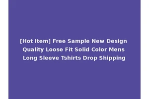 [Hot Item] Free Sample New Design Quality Loose Fit Solid Color Mens Long Sleeve Tshirts Drop Shipping