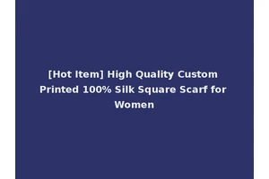 [Hot Item] High Quality Custom Printed 100% Silk Square Scarf for Women