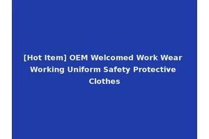 [Hot Item] OEM Welcomed Work Wear Working Uniform Safety Protective Clothes