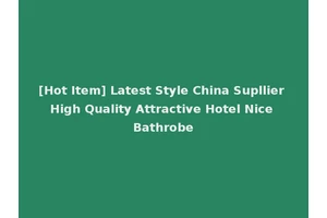 [Hot Item] Latest Style China Supllier High Quality Attractive Hotel Nice Bathrobe
