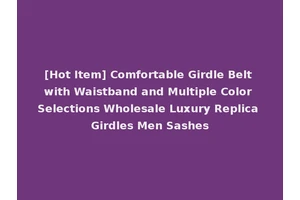 [Hot Item] Comfortable Girdle Belt with Waistband and Multiple Color Selections Wholesale Luxury Replica Girdles Men Sashes