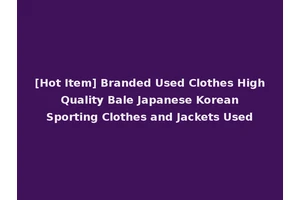 [Hot Item] Branded Used Clothes High Quality Bale Japanese Korean Sporting Clothes and Jackets Used