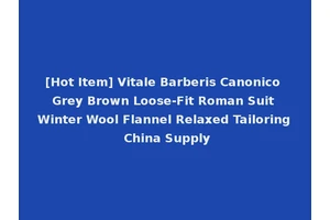 [Hot Item] Vitale Barberis Canonico Grey Brown Loose-Fit Roman Suit Winter Wool Flannel Relaxed Tailoring China Supply