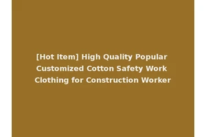 [Hot Item] High Quality Popular Customized Cotton Safety Work Clothing for Construction Worker