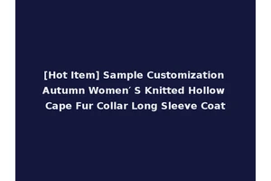 [Hot Item] Sample Customization Autumn Women′ S Knitted Hollow Cape Fur Collar Long Sleeve Coat