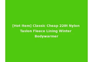 [Hot Item] Classic Cheap 228t Nylon Taslon Fleece Lining Winter Bodywarmer