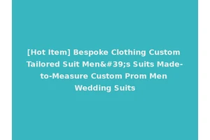 [Hot Item] Bespoke Clothing Custom Tailored Suit Men's Suits Made-to-Measure Custom Prom Men Wedding Suits